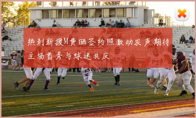 热刺新援M费晒签约照激动发声期待主场首秀与球迷共庆