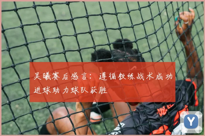 吴曦赛后感言：遵循教练战术成功进球助力球队获胜