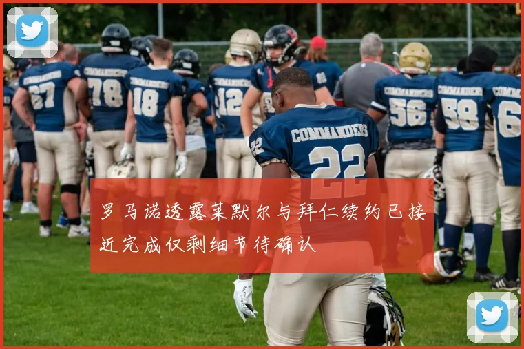 罗马诺透露莱默尔与拜仁续约已接近完成仅剩细节待确认