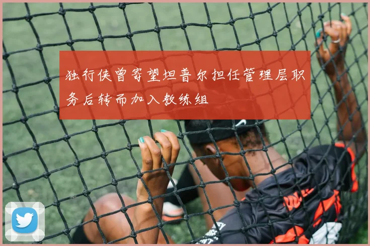 独行侠曾寄望坦普尔担任管理层职务后转而加入教练组