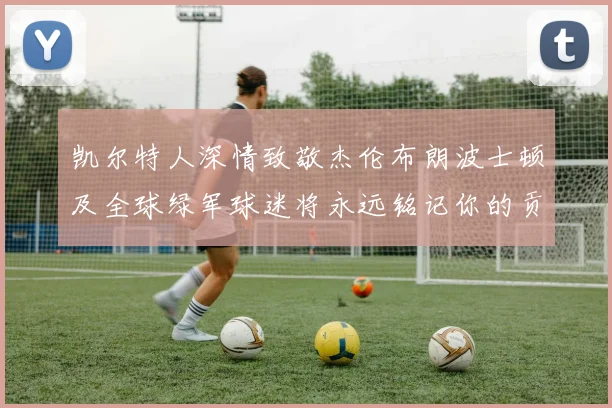凯尔特人深情致敬杰伦布朗波士顿及全球绿军球迷将永远铭记你的贡献